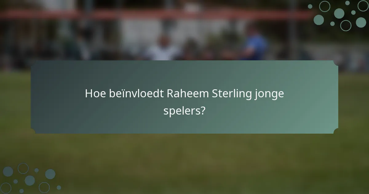 Hoe beïnvloedt Raheem Sterling jonge spelers?