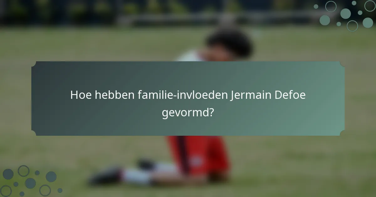 Hoe hebben familie-invloeden Jermain Defoe gevormd?