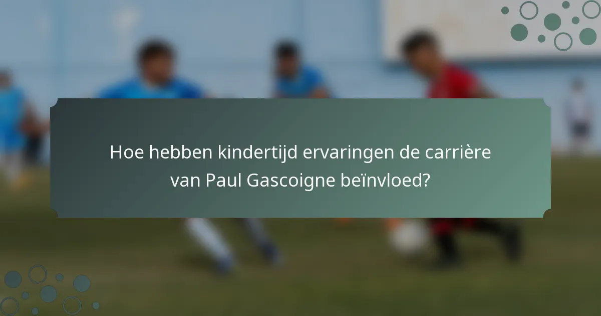 Hoe hebben kindertijd ervaringen de carrière van Paul Gascoigne beïnvloed?