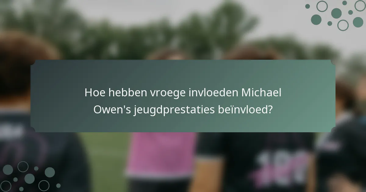 Hoe hebben vroege invloeden Michael Owen's jeugdprestaties beïnvloed?