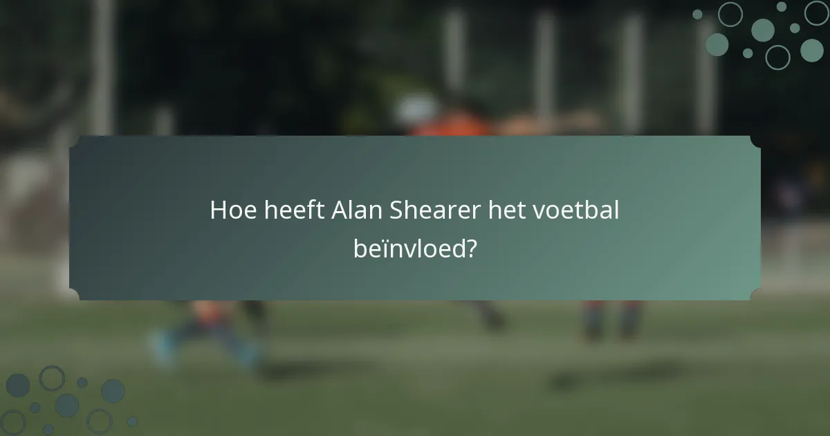 Hoe heeft Alan Shearer het voetbal beïnvloed?