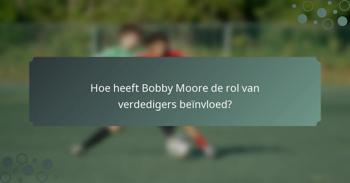 Hoe heeft Bobby Moore de rol van verdedigers beïnvloed?