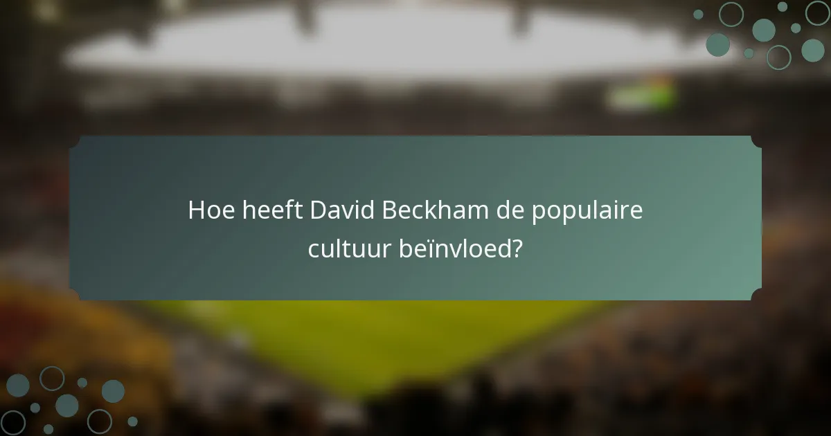Hoe heeft David Beckham de populaire cultuur beïnvloed?