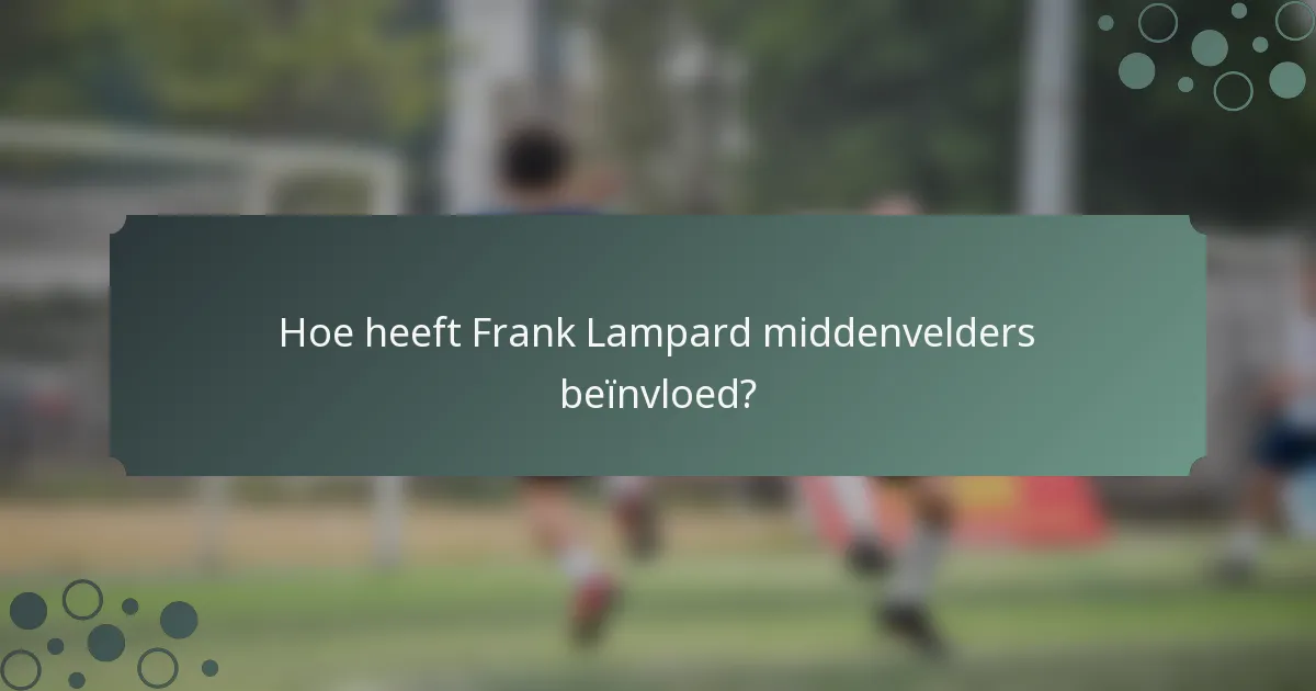 Hoe heeft Frank Lampard middenvelders beïnvloed?