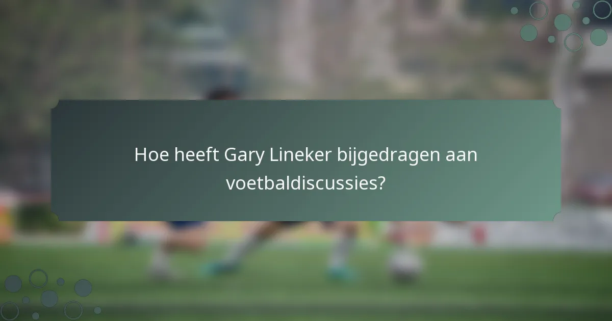 Hoe heeft Gary Lineker bijgedragen aan voetbaldiscussies?