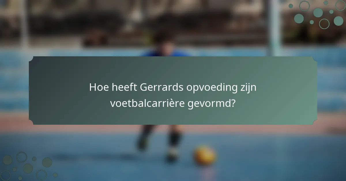 Hoe heeft Gerrards opvoeding zijn voetbalcarrière gevormd?