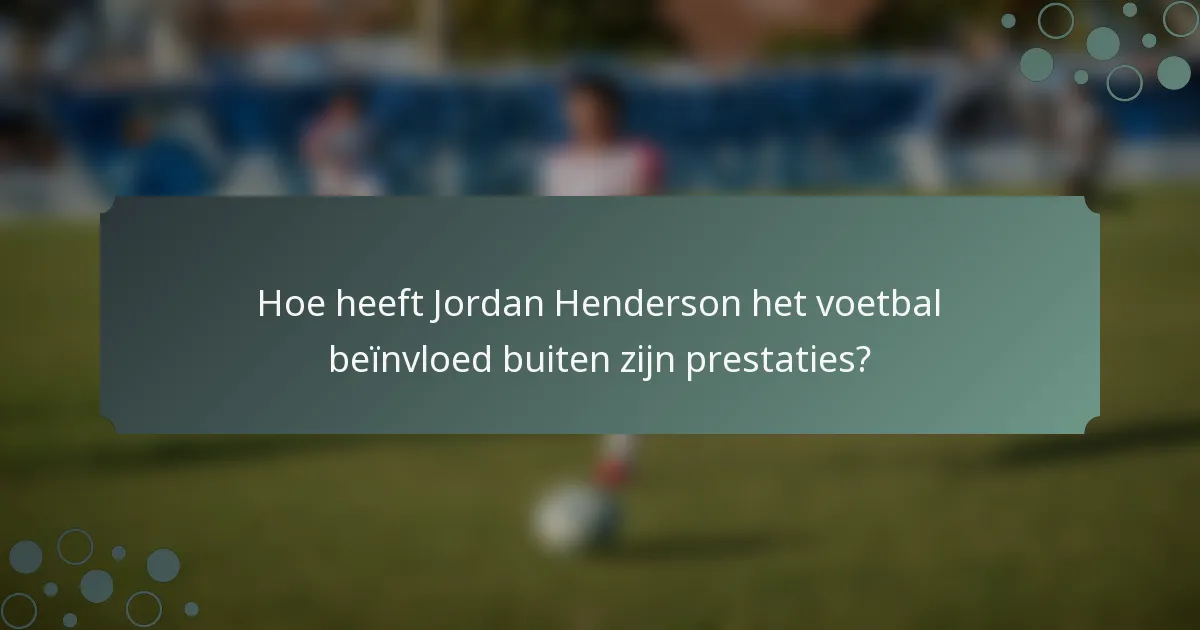 Hoe heeft Jordan Henderson het voetbal beïnvloed buiten zijn prestaties?