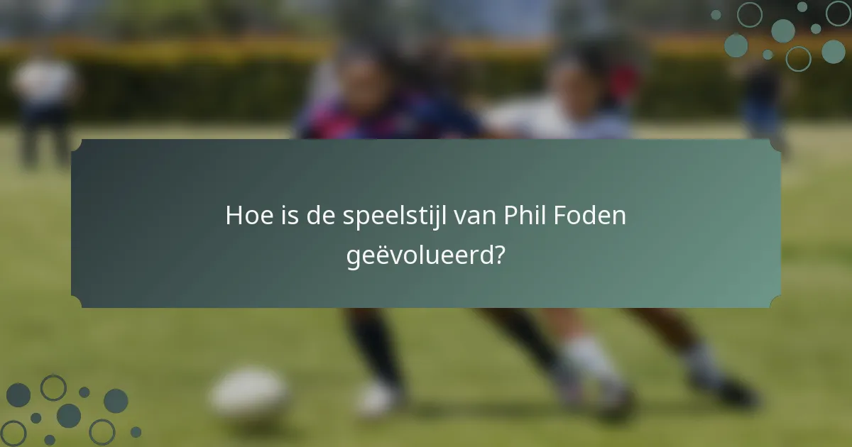 Hoe is de speelstijl van Phil Foden geëvolueerd?