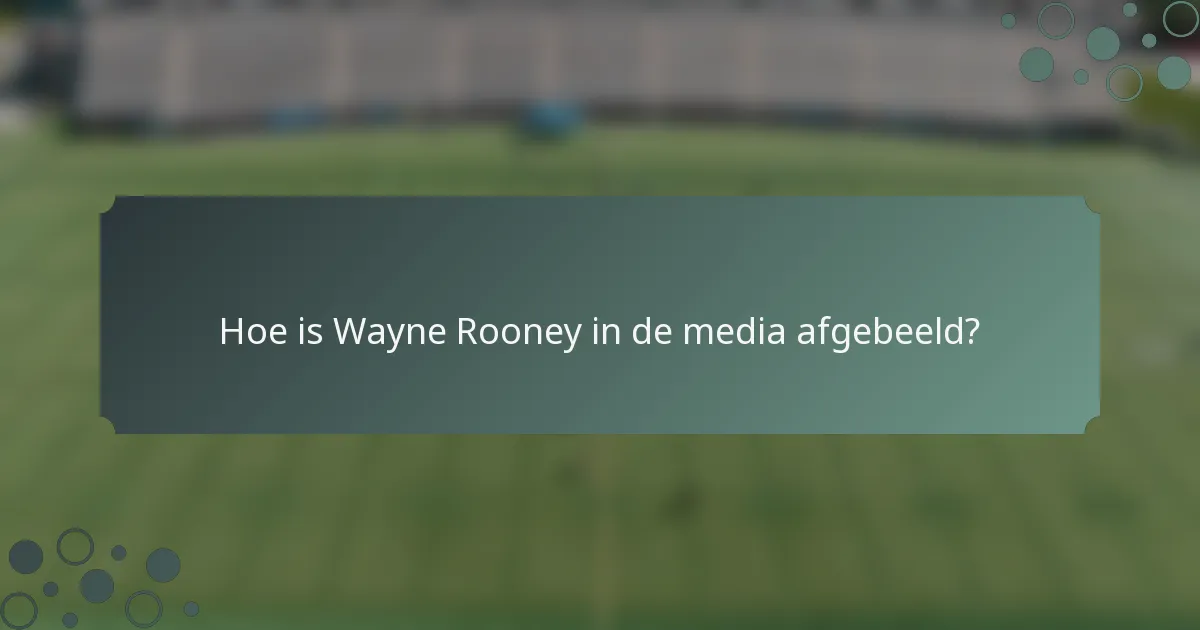 Hoe is Wayne Rooney in de media afgebeeld?