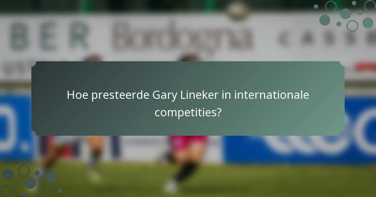 Hoe presteerde Gary Lineker in internationale competities?