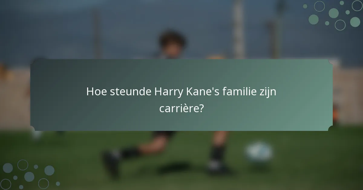 Hoe steunde Harry Kane's familie zijn carrière?