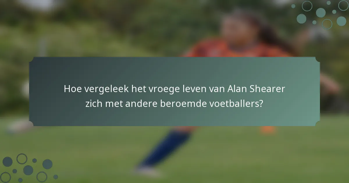 Hoe vergeleek het vroege leven van Alan Shearer zich met andere beroemde voetballers?