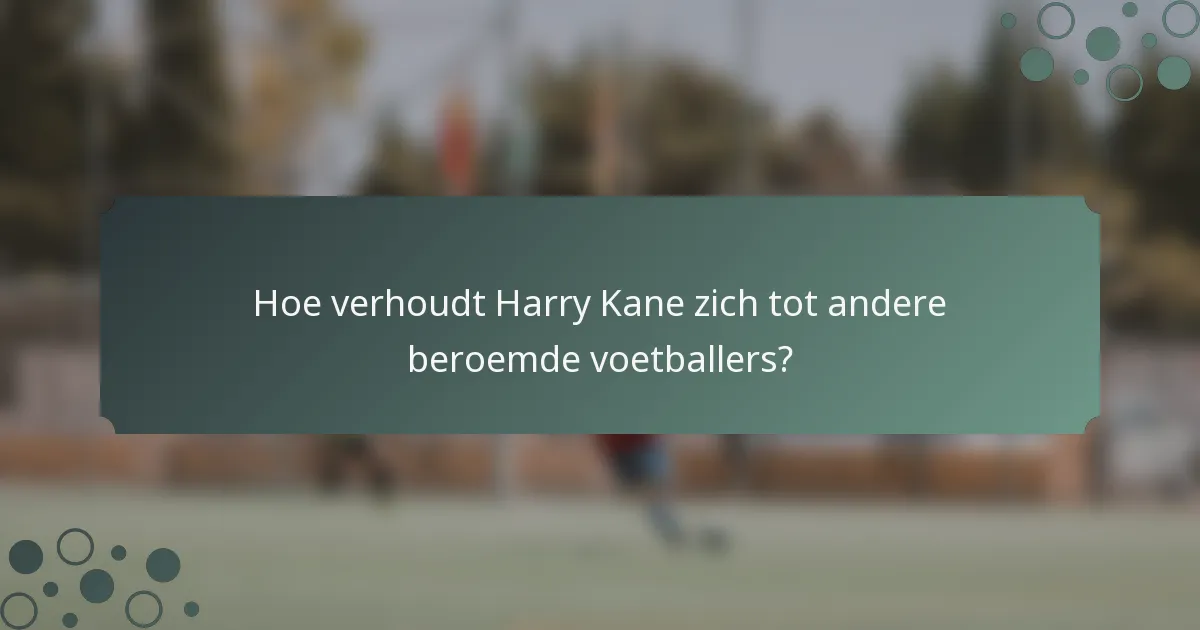 Hoe verhoudt Harry Kane zich tot andere beroemde voetballers?