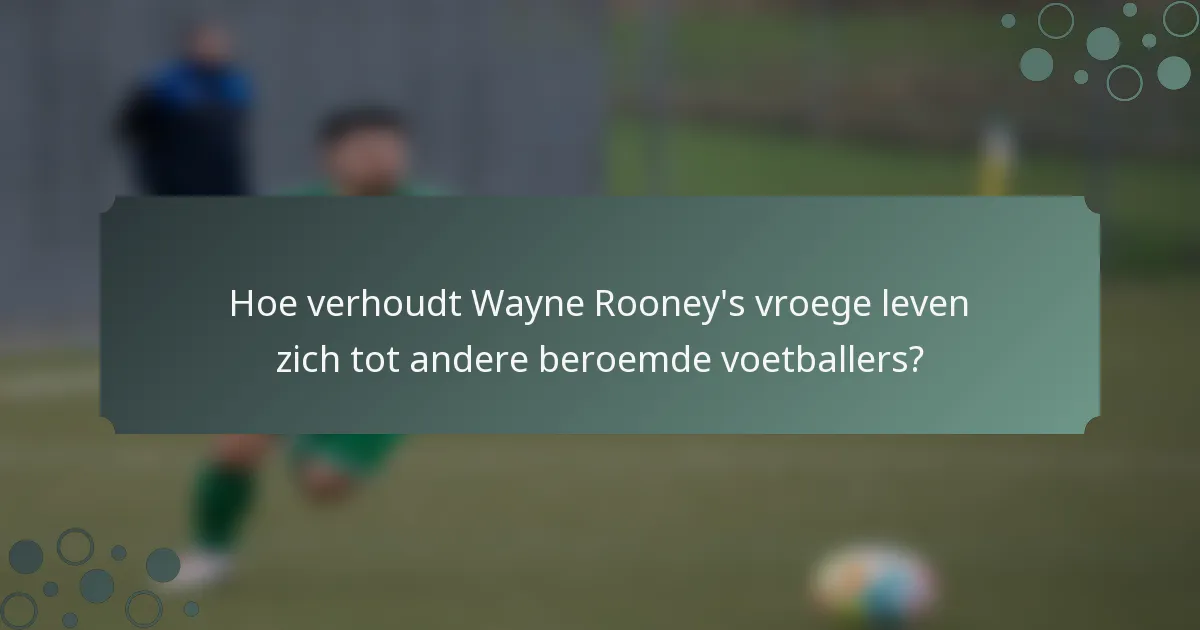 Hoe verhoudt Wayne Rooney's vroege leven zich tot andere beroemde voetballers?