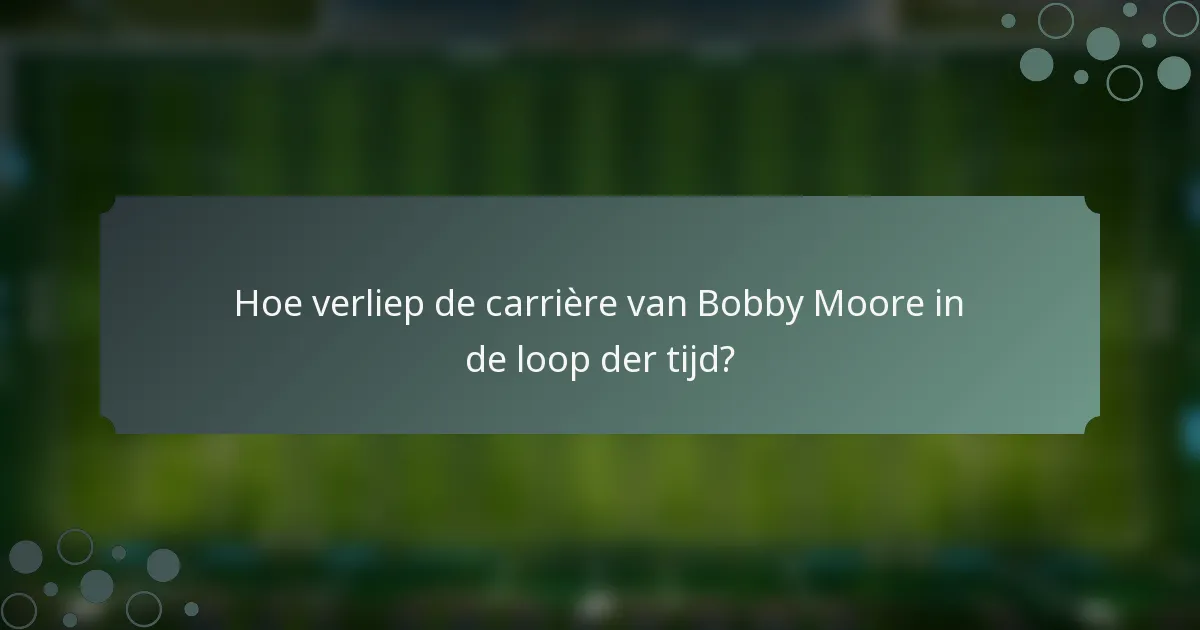 Hoe verliep de carrière van Bobby Moore in de loop der tijd?
