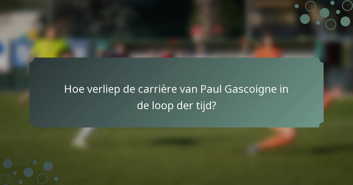 Hoe verliep de carrière van Paul Gascoigne in de loop der tijd?