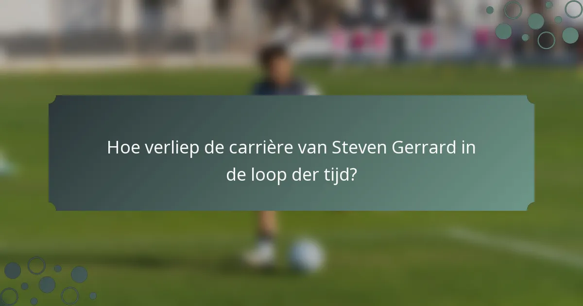 Hoe verliep de carrière van Steven Gerrard in de loop der tijd?