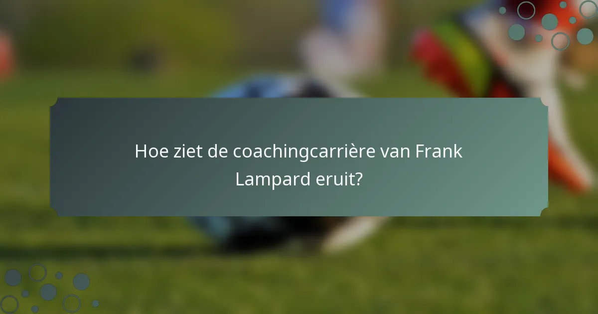 Hoe ziet de coachingcarrière van Frank Lampard eruit?