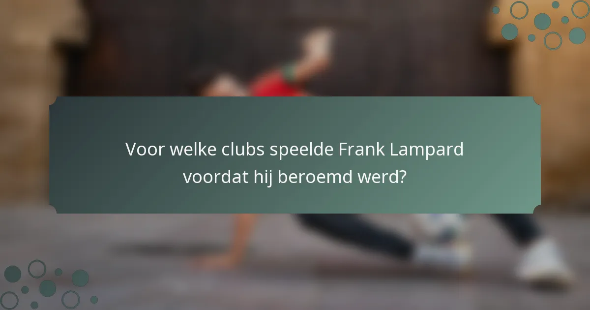 Voor welke clubs speelde Frank Lampard voordat hij beroemd werd?
