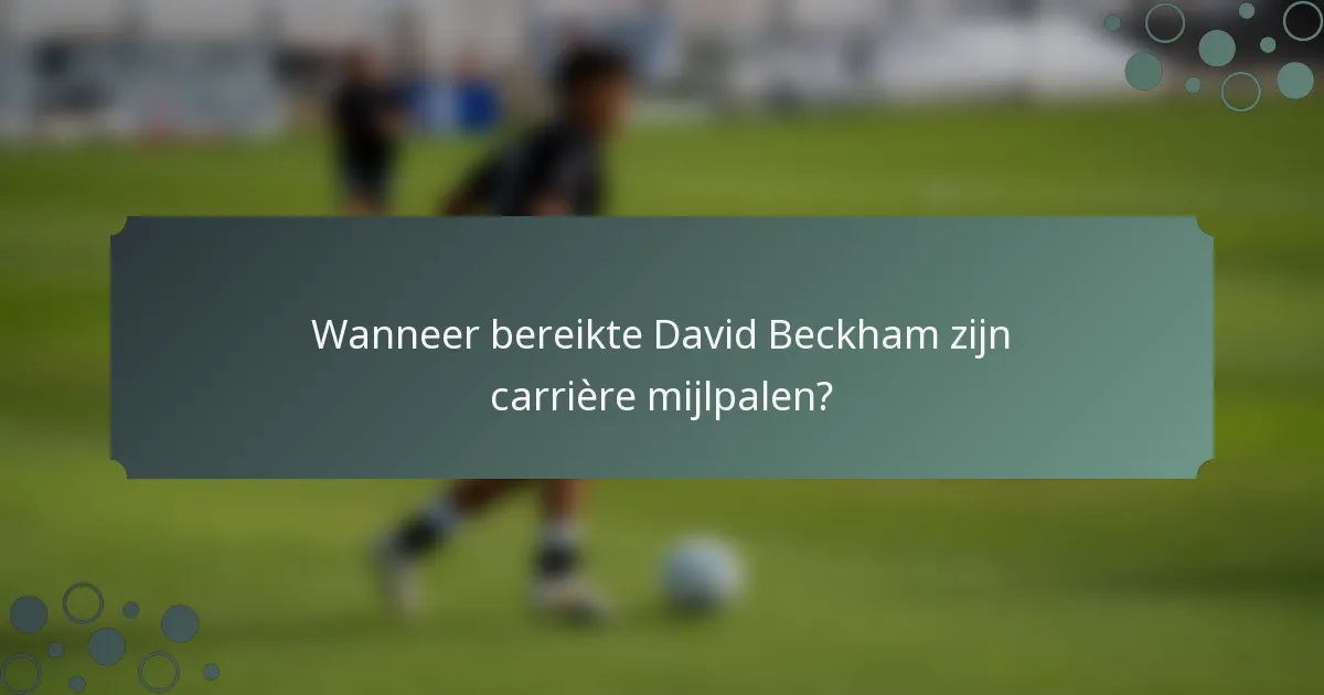 Wanneer bereikte David Beckham zijn carrière mijlpalen?