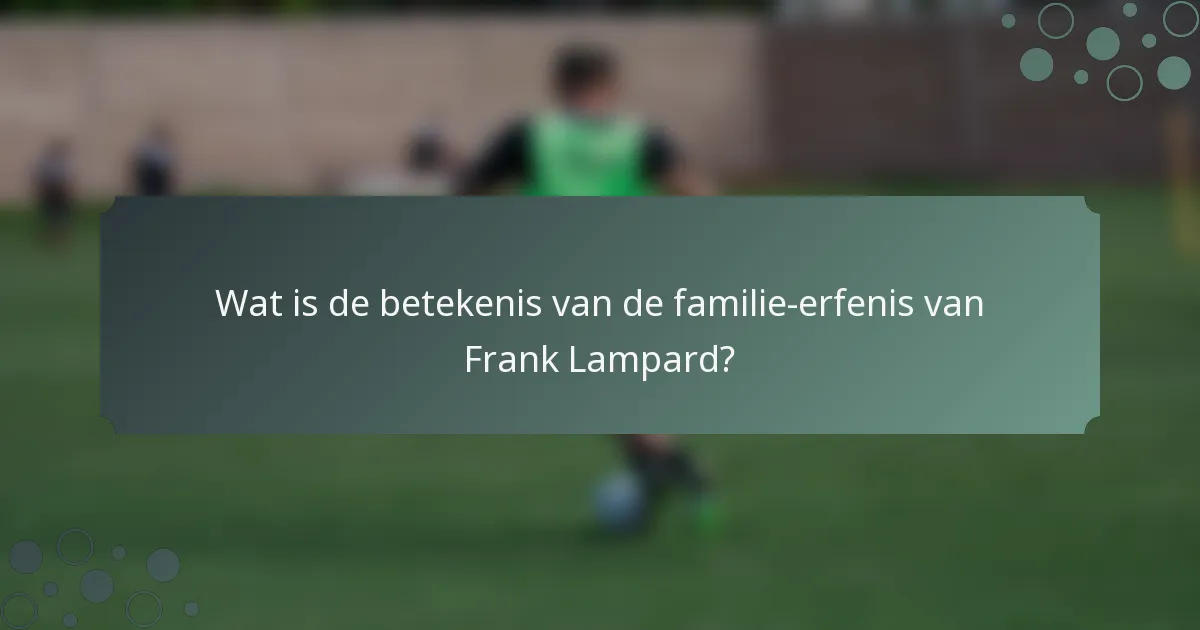 Wat is de betekenis van de familie-erfenis van Frank Lampard?