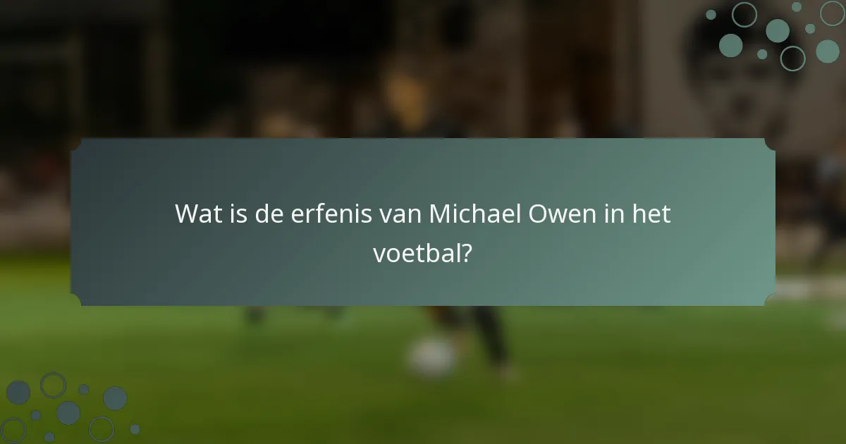 Wat is de erfenis van Michael Owen in het voetbal?