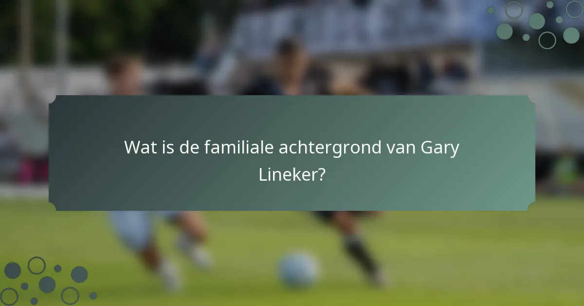 Wat is de familiale achtergrond van Gary Lineker?