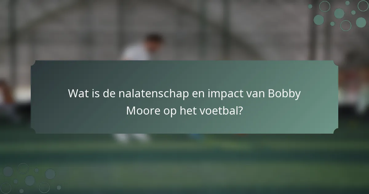 Wat is de nalatenschap en impact van Bobby Moore op het voetbal?