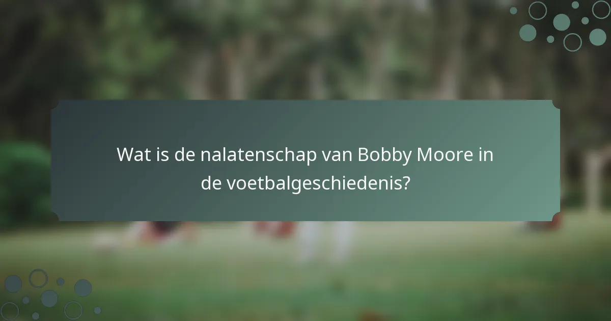 Wat is de nalatenschap van Bobby Moore in de voetbalgeschiedenis?