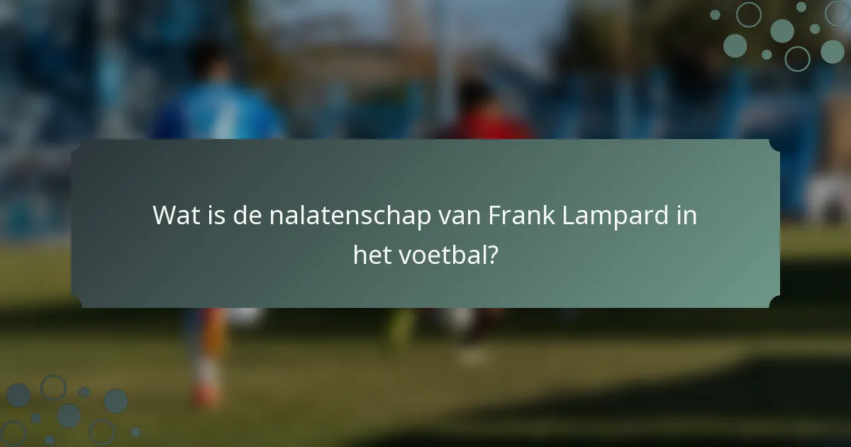 Wat is de nalatenschap van Frank Lampard in het voetbal?