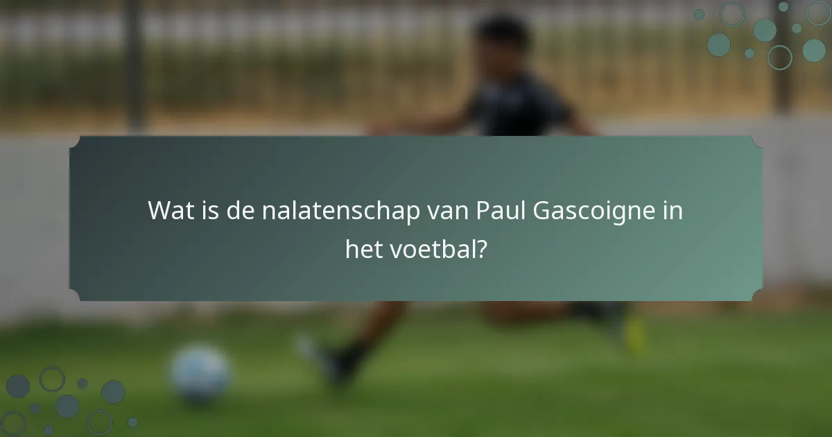 Wat is de nalatenschap van Paul Gascoigne in het voetbal?