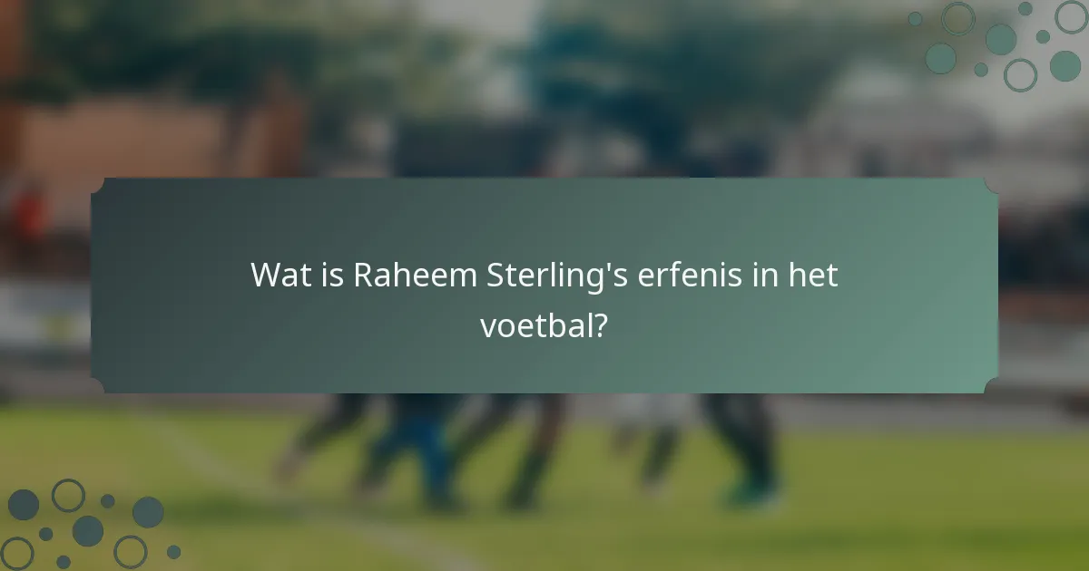 Wat is Raheem Sterling's erfenis in het voetbal?