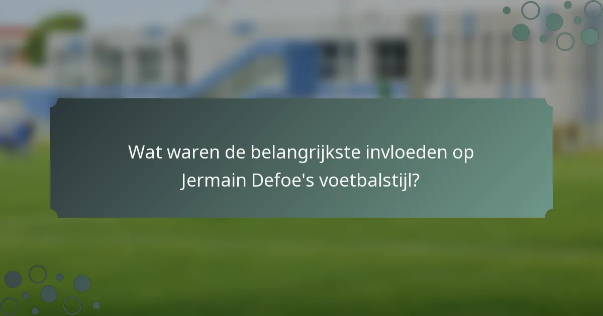Wat waren de belangrijkste invloeden op Jermain Defoe's voetbalstijl?