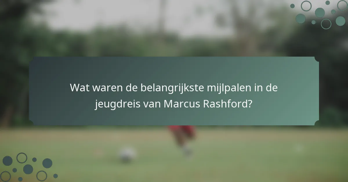 Wat waren de belangrijkste mijlpalen in de jeugdreis van Marcus Rashford?