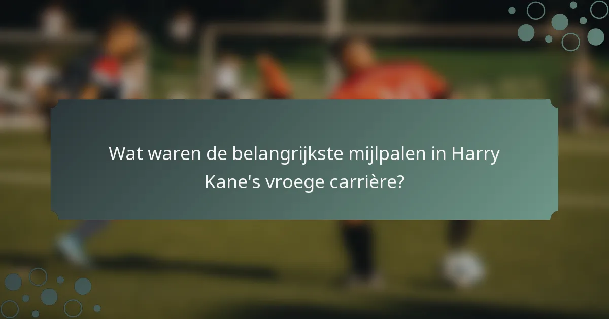 Wat waren de belangrijkste mijlpalen in Harry Kane's vroege carrière?