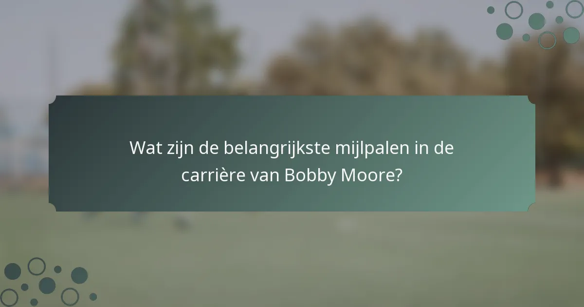 Wat zijn de belangrijkste mijlpalen in de carrière van Bobby Moore?