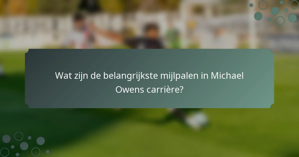 Wat zijn de belangrijkste mijlpalen in Michael Owens carrière?