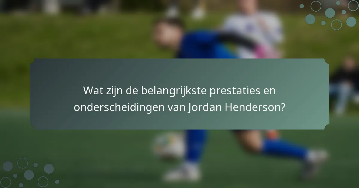 Wat zijn de belangrijkste prestaties en onderscheidingen van Jordan Henderson?