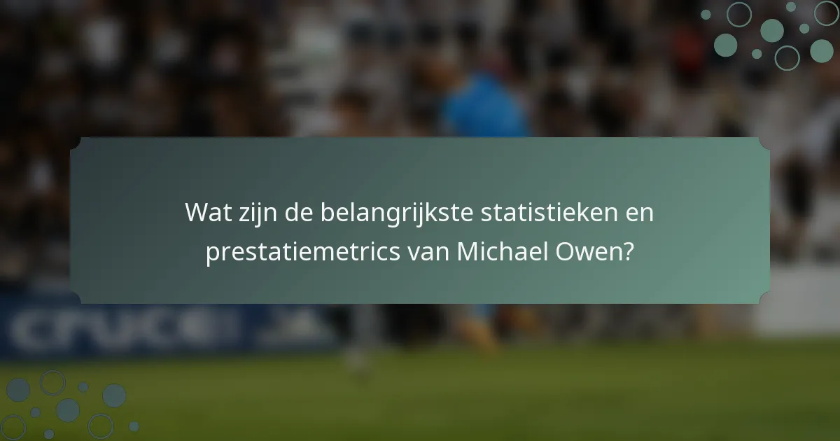 Wat zijn de belangrijkste statistieken en prestatiemetrics van Michael Owen?