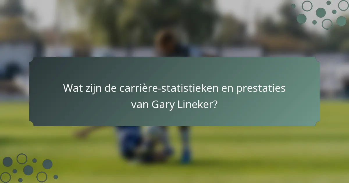 Wat zijn de carrière-statistieken en prestaties van Gary Lineker?