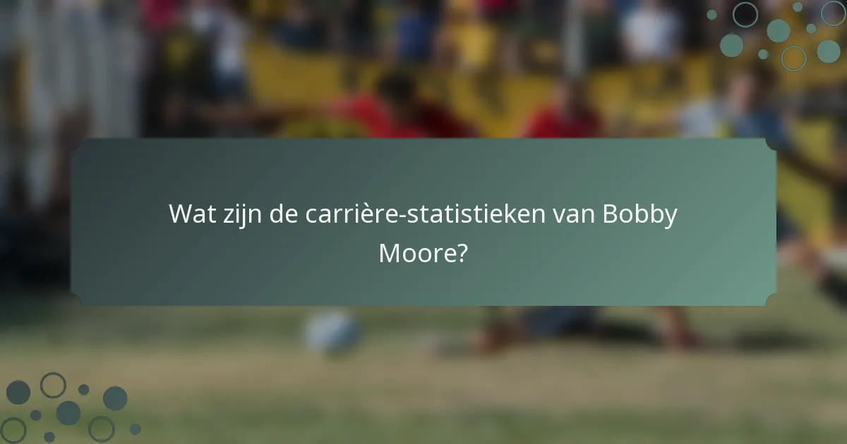 Wat zijn de carrière-statistieken van Bobby Moore?