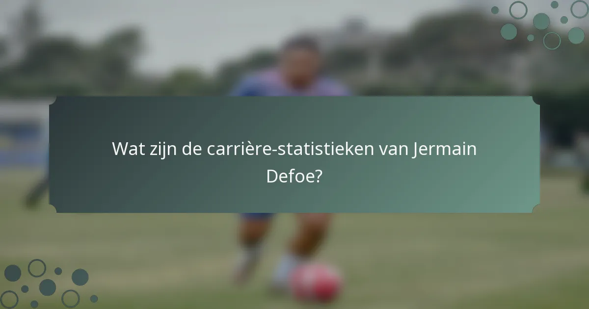 Wat zijn de carrière-statistieken van Jermain Defoe?