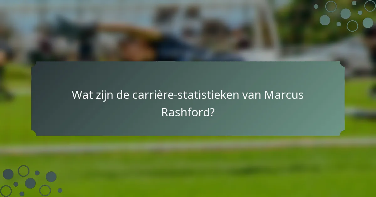 Wat zijn de carrière-statistieken van Marcus Rashford?