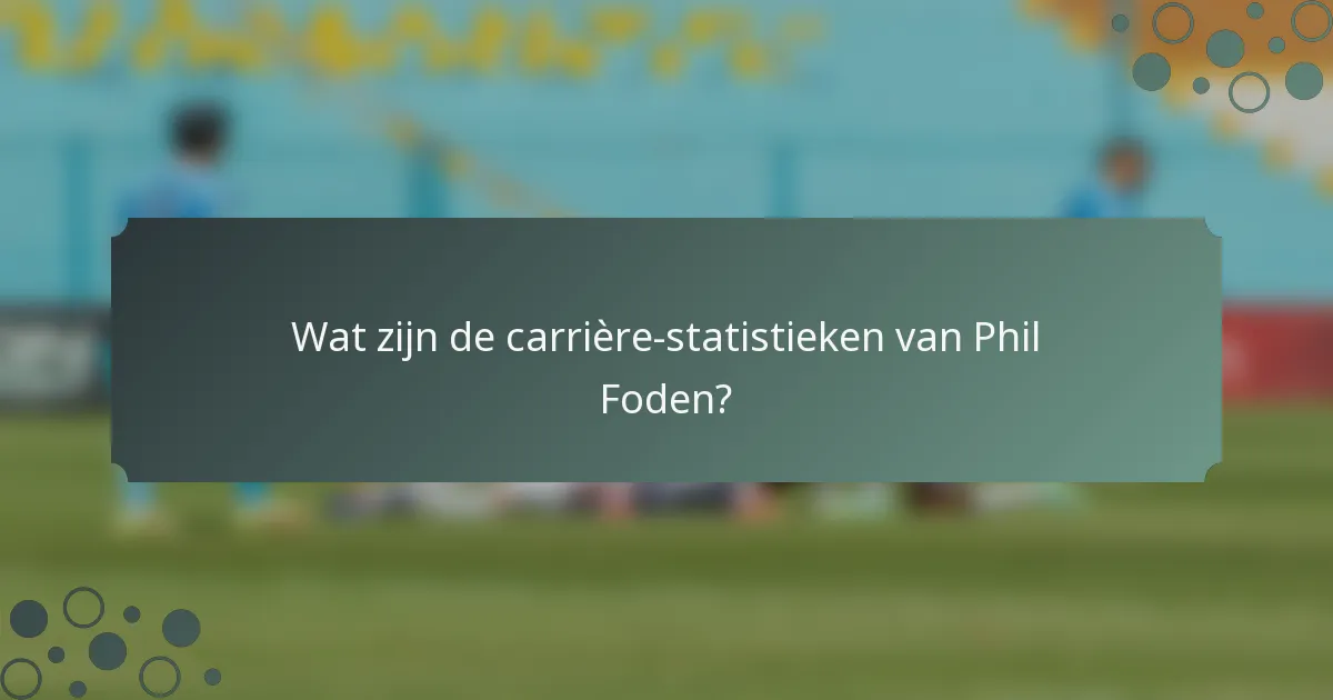 Wat zijn de carrière-statistieken van Phil Foden?