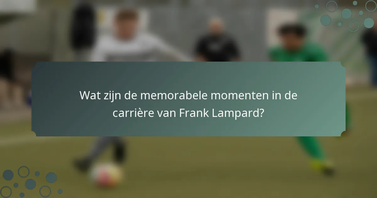 Wat zijn de memorabele momenten in de carrière van Frank Lampard?