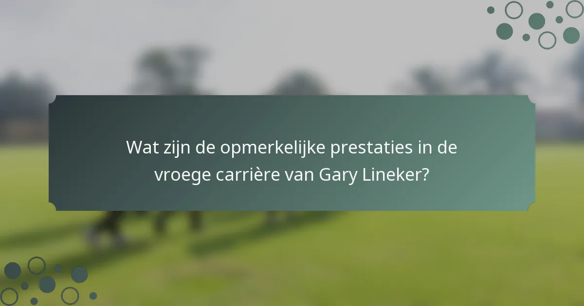 Wat zijn de opmerkelijke prestaties in de vroege carrière van Gary Lineker?