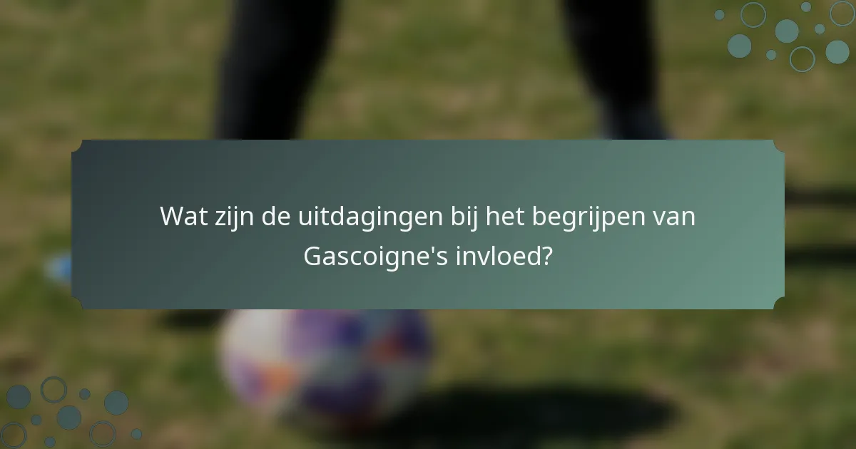 Wat zijn de uitdagingen bij het begrijpen van Gascoigne's invloed?