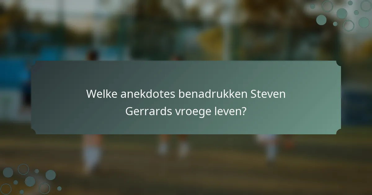 Welke anekdotes benadrukken Steven Gerrards vroege leven?