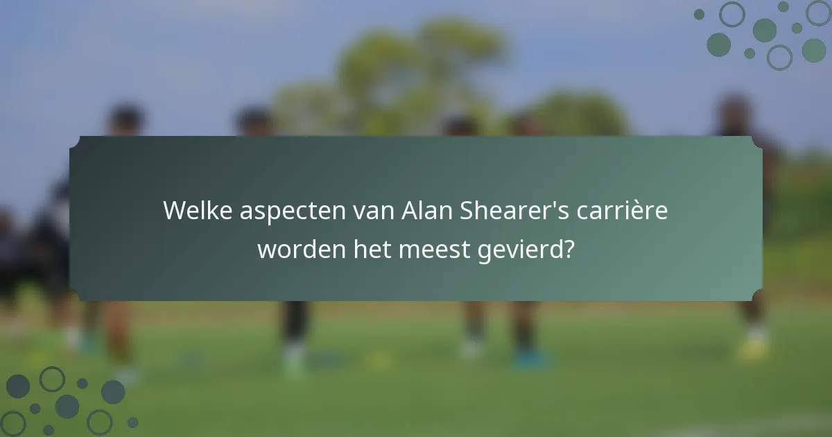 Welke aspecten van Alan Shearer's carrière worden het meest gevierd?