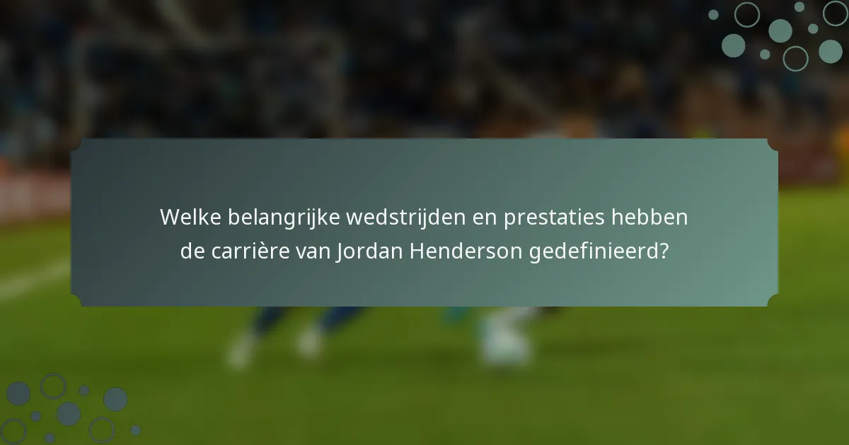 Welke belangrijke wedstrijden en prestaties hebben de carrière van Jordan Henderson gedefinieerd?